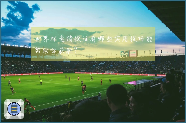 世界杯竞猜投注有哪些实用技巧能帮助你获胜？