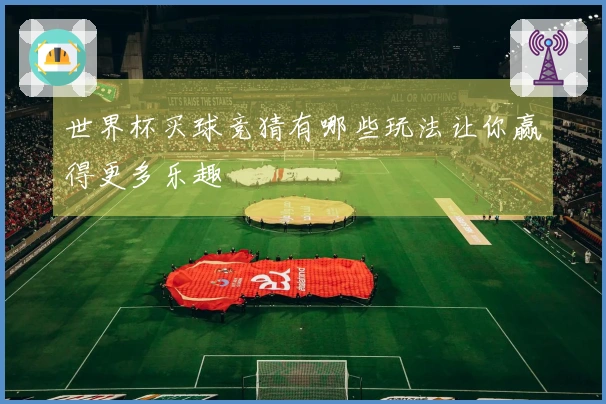 世界杯买球竞猜有哪些玩法让你赢得更多乐趣