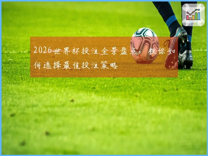 2026世界杯投注全景盘点，教你如何选择最佳投注策略