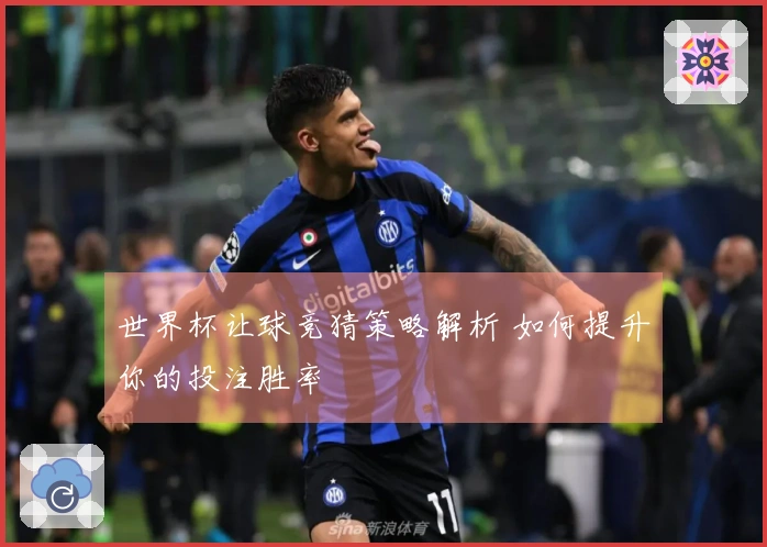 世界杯让球竞猜策略解析 如何提升你的投注胜率