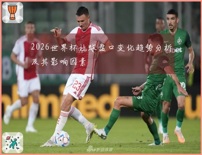 2026世界杯让球盘口变化趋势分析及其影响因素