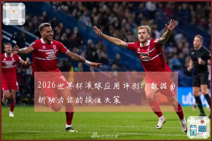 2026世界杯滚球应用评测：数据分析助力你的投注决策