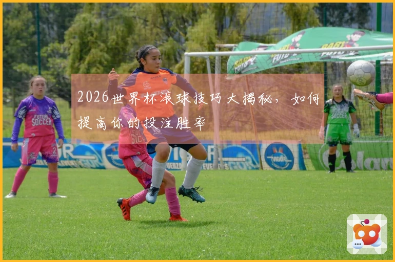 2026世界杯滚球技巧大揭秘，如何提高你的投注胜率