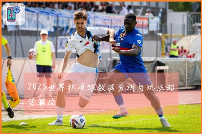 2026世界杯滚球数据分析与玩法趋势解读