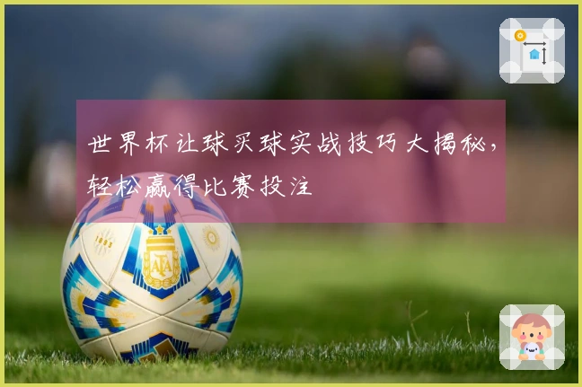 世界杯让球买球实战技巧大揭秘,轻松赢得比赛投注