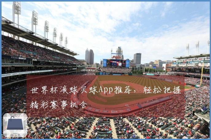 世界杯滚球买球App推荐，轻松把握精彩赛事机会