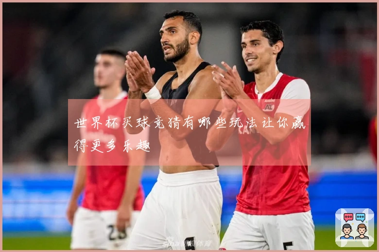 世界杯买球竞猜有哪些玩法让你赢得更多乐趣
